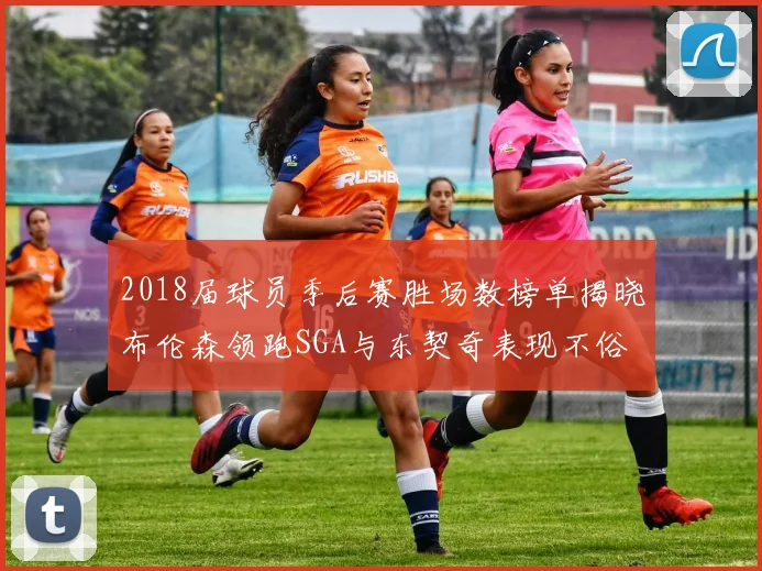 2018届球员季后赛胜场数榜单揭晓布伦森领跑SGA与东契奇表现不俗