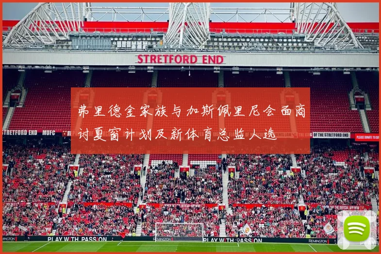弗里德金家族与加斯佩里尼会面商讨夏窗计划及新体育总监人选