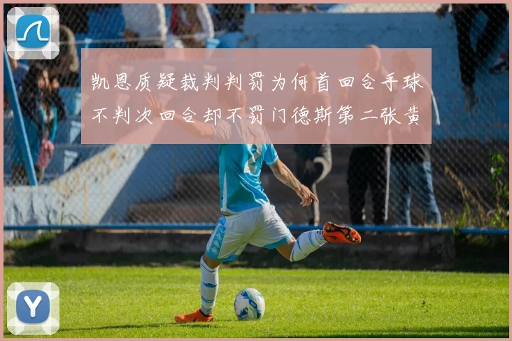 凯恩质疑裁判判罚为何首回合手球不判次回合却不罚门德斯第二张黄牌