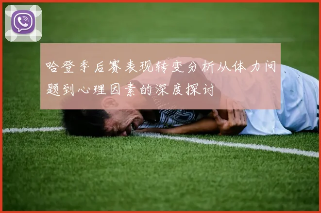 哈登季后赛表现转变分析从体力问题到心理因素的深度探讨