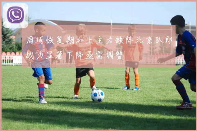 周琦恢复期加上主力缺阵北京队即战力显著下降亟需调整